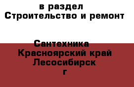  в раздел : Строительство и ремонт » Сантехника . Красноярский край,Лесосибирск г.